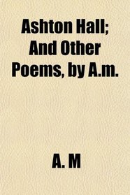Ashton Hall; And Other Poems, by A.m.
