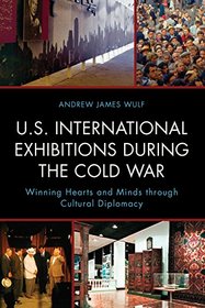 U.S. International Exhibitions During the Cold War: Winning Hearts and Minds through Cultural Diplomacy