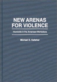 New Arenas For Violence : Homicide in the American Workplace
