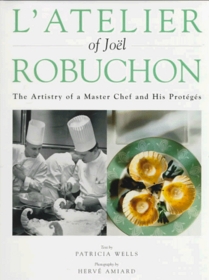 L'Atelier of Joel Robuchon : The Artistry of a Master Chef and His Proteges