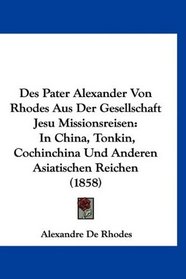 Des Pater Alexander Von Rhodes Aus Der Gesellschaft Jesu Missionsreisen: In China, Tonkin, Cochinchina Und Anderen Asiatischen Reichen (1858) (German Edition)