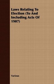 Laws Relating To Election (To And Including Acts Of 1907)