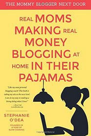 Real Moms Making Real Money Blogging At Home In Their Pajamas (The Mommy Blogger Next Door) (Volume 1)