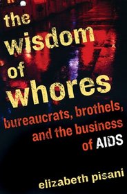 The Wisdom of Whores: Bureaucrats, Brothels, and the Business of AIDS