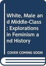 White, Male and Middle-Class: Explorations in Feminism and History