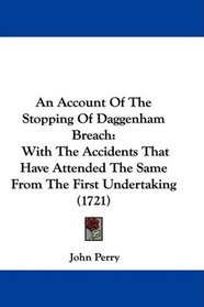 An Account Of The Stopping Of Daggenham Breach: With The Accidents That Have Attended The Same From The First Undertaking (1721)