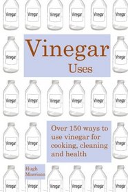 Vinegar uses: over 150 ways to use vinegar for cooking, cleaning and health