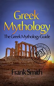 Greek Mythology: The Greek Mythology Guide (Olympians, Titans, Heroes, Ancient Myths, Zeus, Greek Gods, Greek Myths)