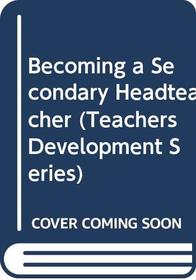 Becoming a Secondary Headteacher (Teachers Development Series)
