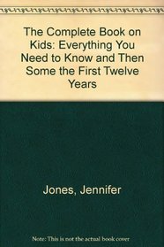 The Complete Book on Kids: Everything You Need to Know and Then Some the First Twelve Years