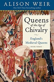 Queens of the Age of Chivalry: England's Medieval Queens (Vol 3)