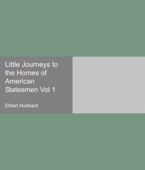 Little Journeys to the Homes of American Statesmen Vol 1