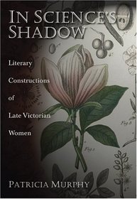IN SCIENCE'S SHADOW: LITERARY CONSTRUCTIONS OF LATE VICTORIAN WOMEN