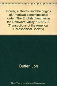 Power, authority, and the origins of American denominational order: The English churches in the Delaware Valley, 1680-1730 (Transactions of the American Philosophical Society ; v. 68, part 2)