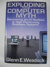 Exploding the Computer Myth: Discovering the Thirteen Realities of High Performing Business Systems