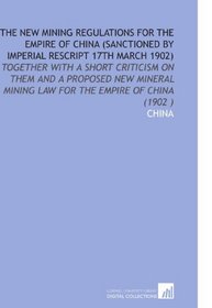 The New Mining Regulations for the Empire of China (Sanctioned by Imperial Rescript 17th March 1902): Together With a Short Criticism on Them and a Proposed ... Mining Law for the Empire of China (1902 )
