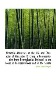 Memorial Addresses on the Life and Character of Alexander K. Craig, a Representative from Pennsylvan