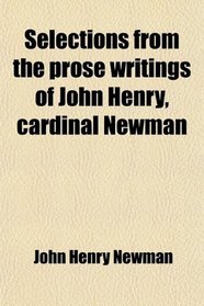 Selections from the prose writings of John Henry, cardinal Newman