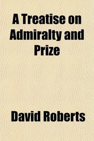 A Treatise on Admiralty and Prize
