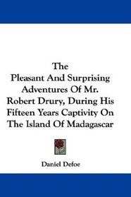 The Pleasant And Surprising Adventures Of Mr. Robert Drury, During His Fifteen Years Captivity On The Island Of Madagascar