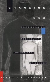 Changing Sex: Transsexualism, Technology, and the Idea of Gender