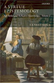 A Virtue Epistemology: Apt Belief and Reflective Knowledge, Volume I