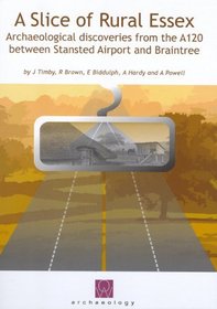 A Slice of Rural Essex: Recent Archaeological Discoveries from the A120 between Stansted Airport and Braintree (Oxford Wessex Archaeology Monograph)