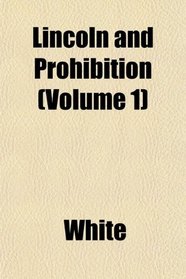 Lincoln and Prohibition (Volume 1)