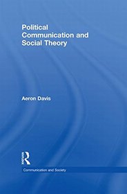 Political Communication and Social Theory (Communication and Society)