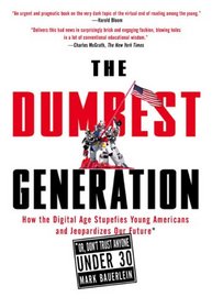 The Dumbest Generation: How the Digital Age Stupefies Young Americans and Jeopardizes Our Future(Or, Don't Trust Anyone Under 30)