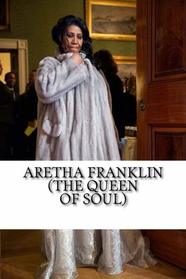 Aretha Franklin (The Queen of Soul): A Biography