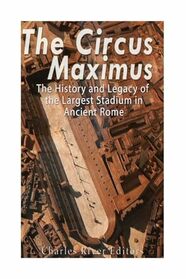 The Circus Maximus: The History and Legacy of the Largest Stadium in Ancient Rome