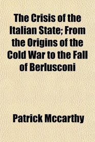The Crisis of the Italian State; From the Origins of the Cold War to the Fall of Berlusconi