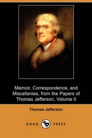 Memoir, Correspondence, and Miscellanies, from the Papers of Thomas Jefferson, Volume II (Dodo Press)