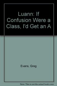 Luann: If Confusion Were A Class I'd Get An A: If Confusion Were A Class I'd Get An A (Luann)