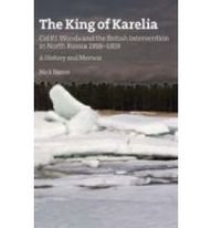 The King of Karelia. Col P.J. Woods and the British Intervention in North Russia 1918-1919. A History & Memoir