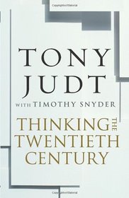 Thinking the Twentieth Century: Intellectuals and Politics in the Twentieth Century. Tony Judt with Timothy Snyder