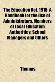 The Education Act, 1918; A Handbook for the Use of Administrators, Members of Local Education Authorities, School Managers and Others