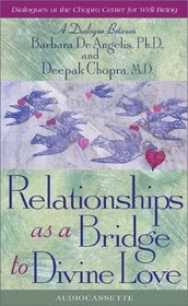 Relationships As a Bridge to Divine Love : A Dialogue Between Barbara De Angelis, Ph.D., and Deepak Chopra, M.D. (Dialogues at the Chopra Center for Well Being) [ABRIDGED]