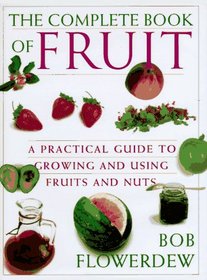 The Complete Book of Fruit: A Practical Guide to Growing and Using Fruits and Nuts