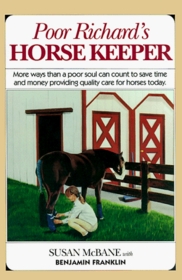 Poor Richard's Horse Keeper : More Ways Than a Poor Soul Can Count t o Save Time and Money Providing Quality Care for Horses Today