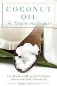 Coconut Oil for Health and Beauty: Uses, Benefits, and Recipes for Weight Loss, Allergies, and Healthy Skin and Hair