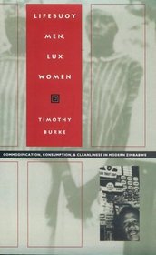 Lifebuoy Men, Lux Women: Commodification, Consumption, and Cleanliness in Modern Zimbabwe (Body, Commodity, Text : Studies of Objectifying Practice)