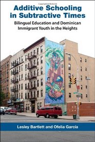 Additive Schooling in Subtractive Times: Bilingual Education and Dominican Immigrant Youth in the Heights