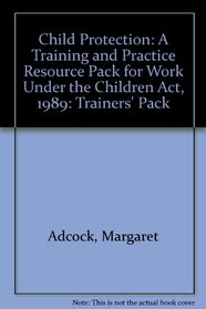 Child Protection: A Training and Practice Resource Pack for Work Under the Children Act, 1989: Trainers' Pack