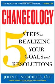 Changeology: 5 Steps to Realizing Your Goals and Resolutions