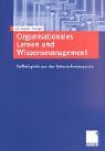 Organisationales Lernen und Wissensmanagement. Fallbeispiele aus der Unternehmenspraxis.