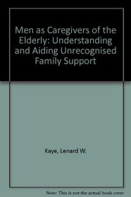 Men As Caregivers to the Elderly: Understanding and Aiding Unrecognized Family Support