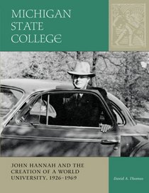 Michigan State College: John Hannah and the Creation of a World University, 1926-1969 (Vol. 2: MSU Sesquicentennial Series)