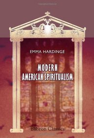 Modern American Spiritualism: A twenty years' record of the communion between earth and the world of spirits